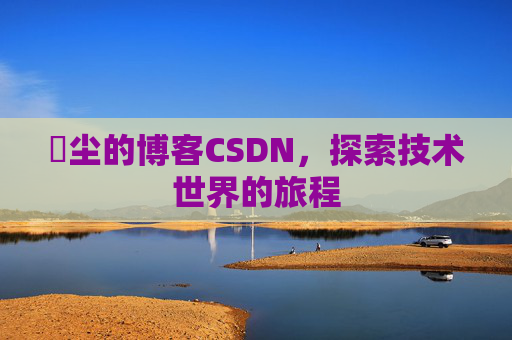 玦尘的博客CSDN,探索技术世界的旅程